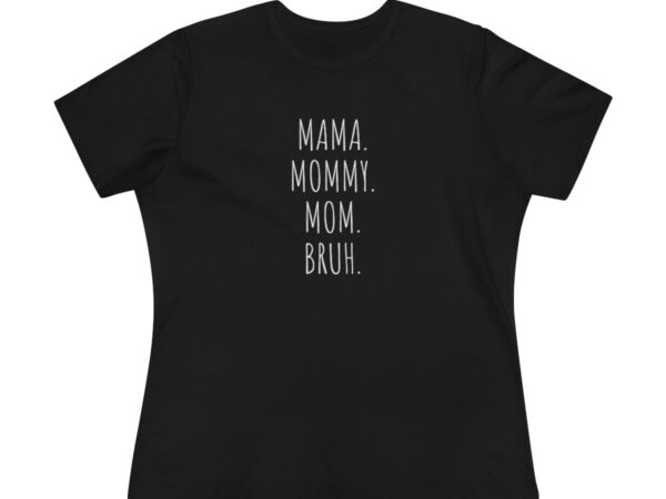 Mama. Mommy. Mom. Bruh. Women's Premium Tee